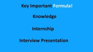 Key Important Formula!
Internship
Knowledge
Interview Presentation
 