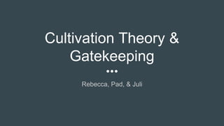 Cultivation Theory &
Gatekeeping
Rebecca, Pad, & Juli
 