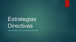 Estrategias
Directivas
MMP BRENDA MARLEN BELLO BRIONES
 