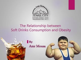 The Relationship between
Soft Drinks Consumption and Obesity
By
Amr Mousa
 