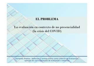 EL PROBLEMA
La evaluación en contexto de no presencialidad
(la crisis del COVID)
Fernando Arlettaz. Reflexión y sentido cr...