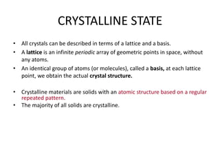 CRYSTALLINE STATE
• All crystals can be described in terms of a lattice and a basis.
• A lattice is an infinite periodic a...