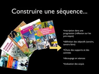 Construire une séquence...
•inscription dans une

progression (réflexion sur les
pré-requis)

•définition des objectifs (savoirs,
savoirs faire)

•Choix des supports et des
activités

•découpage en séances
•évaluation des acquis

 