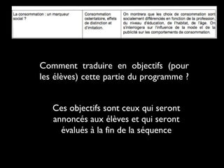 Comment traduire en objectifs (pour
les élèves) cette partie du programme ?
Ces objectifs sont ceux qui seront
annoncés aux élèves et qui seront
évalués à la fin de la séquence

 