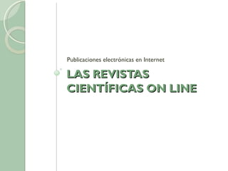 LAS REVISTAS CIENTÍFICAS ON LINE Publicaciones electrónicas en Internet 