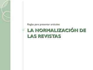 LA NORMALIZACIÓN DE LAS REVISTAS Reglas para presentar artículos 