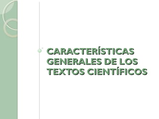 CARACTERÍSTICAS GENERALES DE LOS TEXTOS CIENTÍFICOS 
