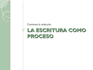 LA ESCRITURA COMO PROCESO Comienza la redacción 