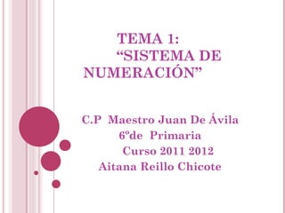 TEMA 1:   “SISTEMA DE NUMERACIÓN” C.P  Maestro Juan De Ávila 6ºde  Primaria Curso 2011 2012 Aitana Reillo Chicote 