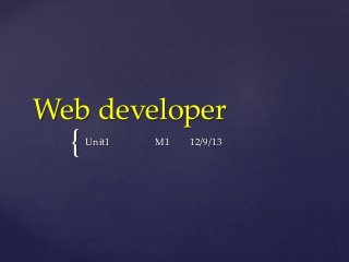 {
Web developer
Unit1 M1 12/9/13
 