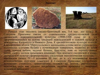 Энеолит
Ранний этап энеолита (медно-бронзовый век, 5-4 тыс. лет назад) В
Северном Приазовье связан со становлением среднестоговской (или
скелянской, новоданиловской) культуры (3800-3300 годы до н. э.),
сформировавшейся на основе традиций нижнедонской и сурской культур в
междуречье Кальмиуса и Нижнего Дона. К среднестоговско культуре относят
4 захоронения вблизи Мариупольского могильника (стены могил укреплялись
каменными плитами, булавы с почковидным навершием, подвески из зубов
сурка, клыков кабана, медные бусины, браслеты, пояс из перламутровых
нитей, сверху могила засыпалась камнями). При контакте скелянской и азово-
днепровской культур сформировалась следующая энеолитическая культура —
квитянская (конец IV—I половина III тыс. до н. э.), положившая начало
возникновению курганов («могил») в Северном Приазовье («утробное»
положение умершего, ориентировка головой на восток, растительная
подстилка, охра как элемент погребения, наличие кромлеха — каменной
кольцевой наброски).
 