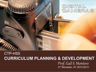 CTP-HS5
CURRICULUM PLANNING & DEVELOPMENT
Prof. Gail S. Montero
2nd Semester, AY 2012-2013
 