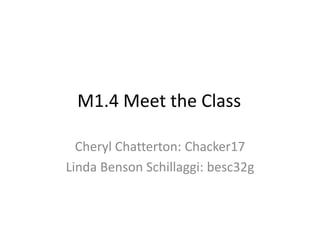 M1.4 Meet the Class 
Cheryl Chatterton: Chacker17 
Linda Benson Schillaggi: besc32g 
 