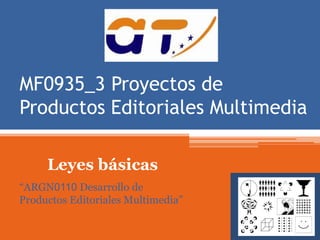 MF0935_3 Proyectos de 
Productos Editoriales Multimedia 
Leyes básicas 
“ARGN0110 Desarrollo de 
Productos Editoriales Multimedia” 
 