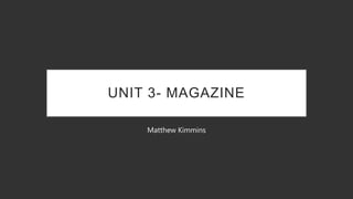 UNIT 3- MAGAZINE
Matthew Kimmins
 