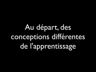 Au départ, des
conceptions différentes
de l'apprentissage

 