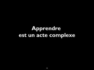 Apprendre
est un acte complexe

12

 