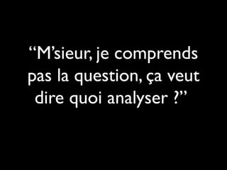 “M’sieur, je comprends
pas la question, ça veut
dire quoi analyser ?”

 