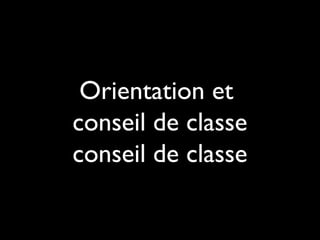 Orientation et
conseil de classe
conseil de classe
 