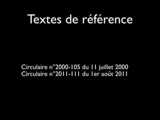  
Circulaire n°2000-105 du 11 juillet 2000
Circulaire n°2011-111 du 1er août 2011
Textes de référence
 