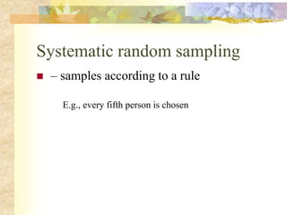 Systematic random sampling
 – samples according to a rule
E.g., every fifth person is chosen
 
