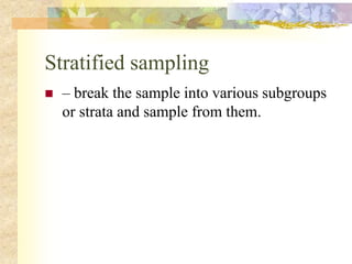 Stratified sampling
 – break the sample into various subgroups
or strata and sample from them.
 
