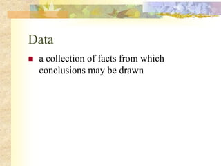 Data
 a collection of facts from which
conclusions may be drawn
 