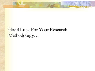 Good Luck For Your Research
Methodology…
 