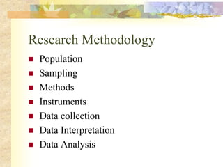 Research Methodology
 Population
 Sampling
 Methods
 Instruments
 Data collection
 Data Interpretation
 Data Analysis
 