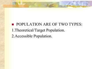  POPULATION ARE OF TWO TYPES:
1.Theoretical/Target Population.
2.Accessible Population.
 