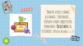 Tanto virus como
gusanos, troyanos...
tienen unos objetivos
comunes. Ocultarse al
usuario. (Prieto Álvarez, s. f.)
 