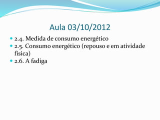 Aula 03/10/2012
 2.4. Medida de consumo energético
 2.5. Consumo energético (repouso e em atividade
física)
 2.6. A fadiga
 