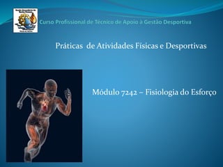 Práticas de Atividades Físicas e Desportivas
Módulo 7242 – Fisiologia do Esforço
 