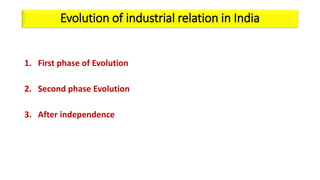 Evolution of industrial relation in India
1. First phase of Evolution
2. Second phase Evolution
3. After independence
 