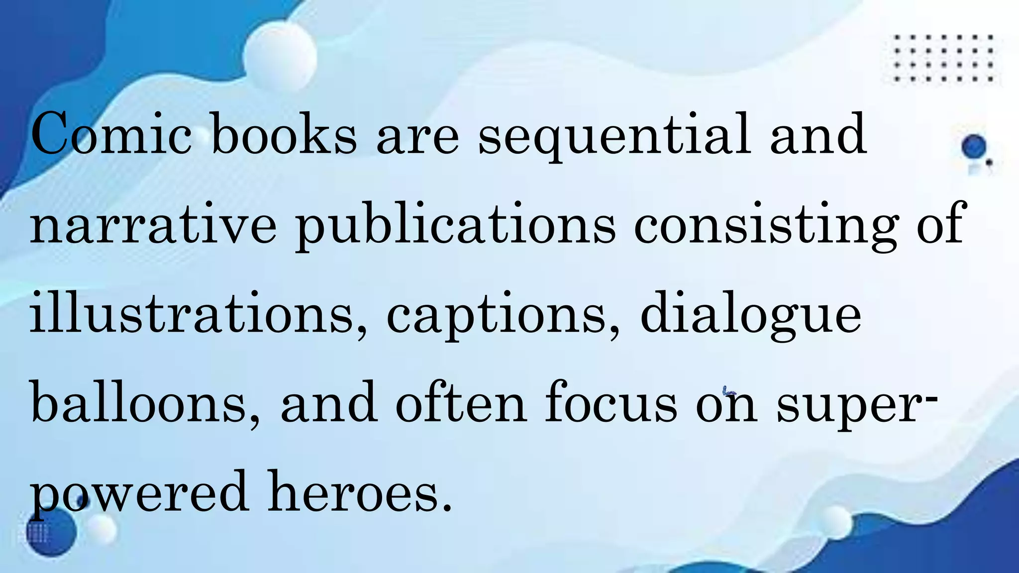 Comic books are sequential and
narrative publications consisting of
illustrations, captions, dialogue
balloons, and often focus on super-
powered heroes.
 