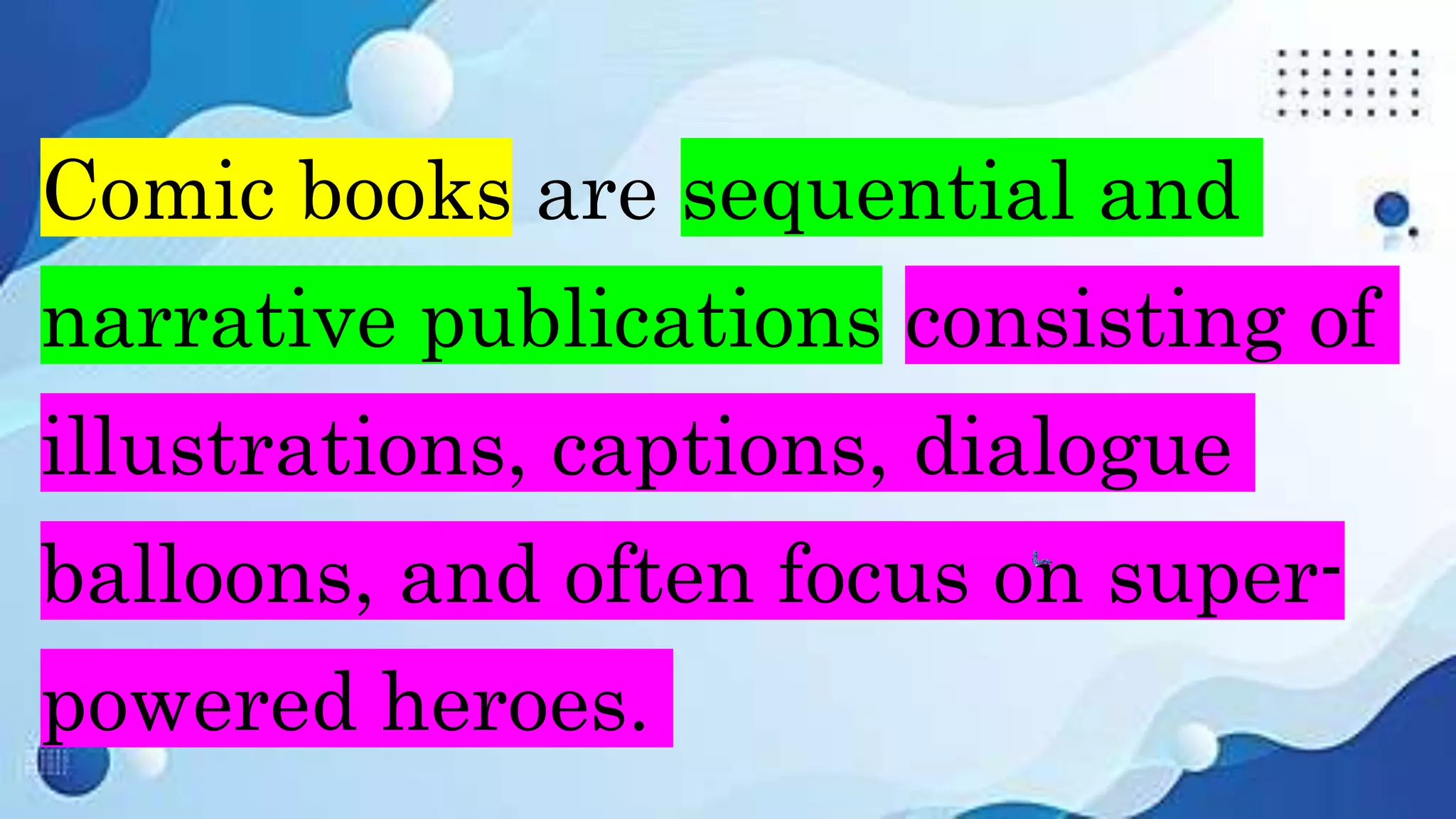 Comic books are sequential and
narrative publications consisting of
illustrations, captions, dialogue
balloons, and often focus on super-
powered heroes.
 