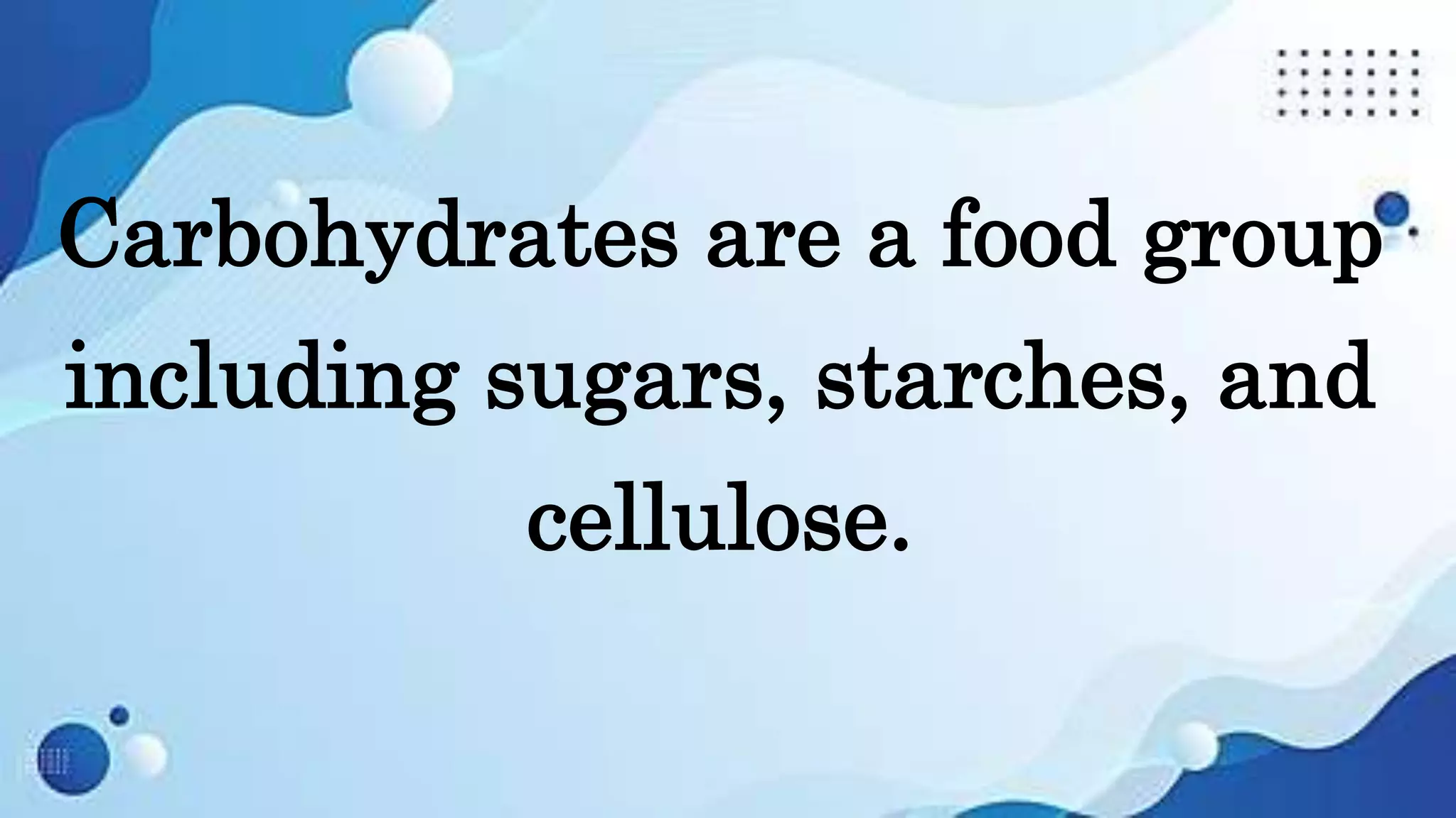 Carbohydrates are a food group
including sugars, starches, and
cellulose.
 