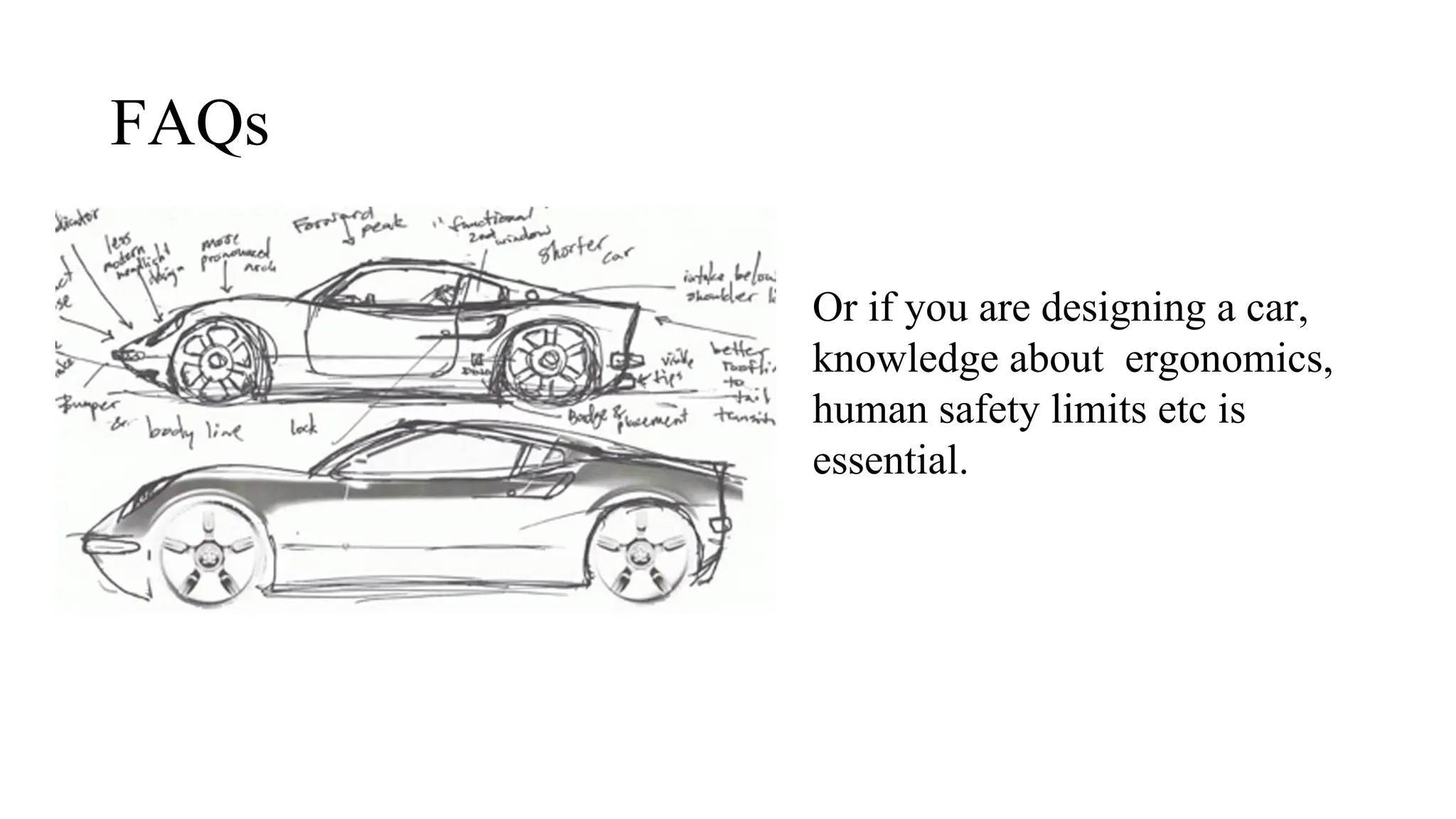 FAQs
Or if you are designing a car,
knowledge about ergonomics,
human safety limits etc is
essential.
 
