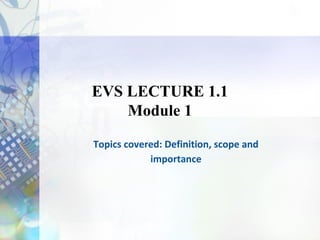 EVS LECTURE 1.1
Module 1
Topics covered: Definition, scope and
importance
 