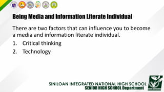 Being Media and Information Literate Individual
There are two factors that can influence you to become
a media and information literate individual.
1. Critical thinking
2. Technology
 