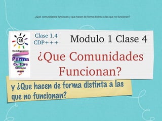Modulo 1 Clase 4 ,[object Object],y ¿Que hacen de forma distinta a las que no funcionan? Clase 1.4 CDP+++ ¿Qué comunidades funcionan y que hacen de forma distinta a las que no funcionan? 