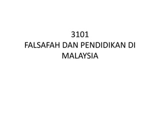 3101
FALSAFAH DAN PENDIDIKAN DI
MALAYSIA
 