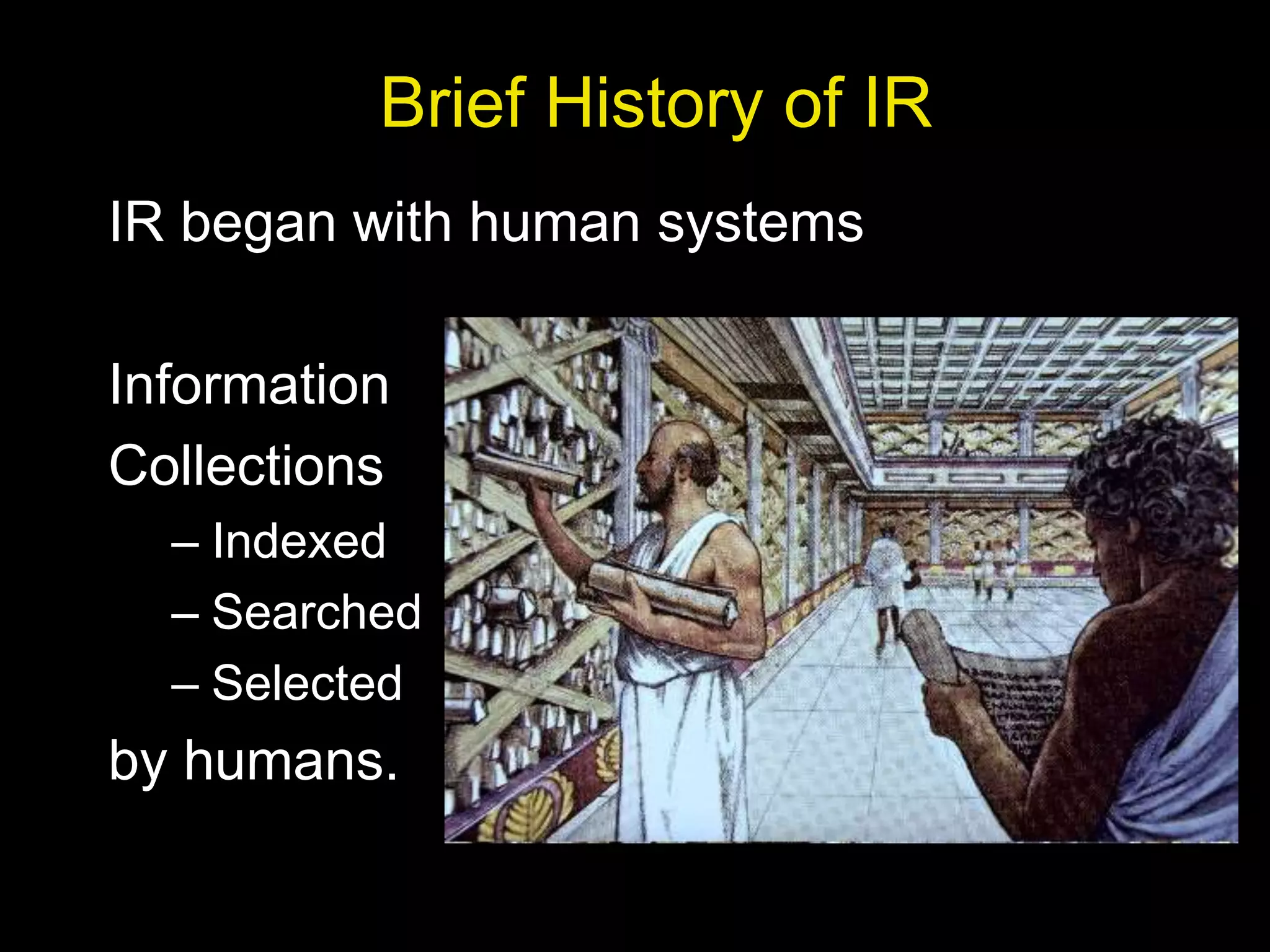 Brief History of IR
IR began with human systems
Information
Collections
– Indexed
– Searched
– Selected
by humans.
 