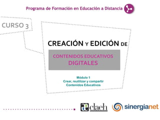 CURSO 3

          CREACIÓN Y EDICIÓN DE
           CONTENIDOS EDUCATIVOS
                 DIGITALES

                       Módulo 1
              Crear, reutilizar y compartir
                Contenidos Educativos
 