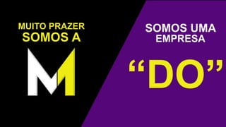MUITO PRAZER
SOMOS A
SOMOS UMA
“DO”
EMPRESA
 