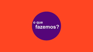 o que
fazemos?
 