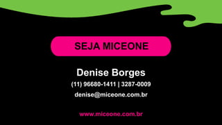 SEJA MICEONE
Denise Borges
(11) 96680-1411 | 3287-0009
denise@miceone.com.br
www.miceone.com.br
 