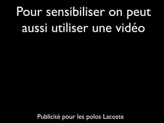 Pour sensibiliser on peut
aussi utiliser une vidéo
QuickTime™ et un
décompresseur
sont requis pour visionner cette image.
Publicité pour les polos Lacoste
 