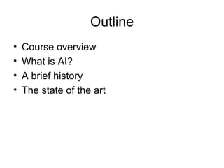 Outline Course overview What is AI? A brief history The state of the art 