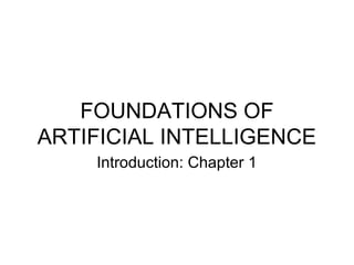 FOUNDATIONS OF 
ARTIFICIAL INTELLIGENCE 
Introduction: Chapter 1 
 